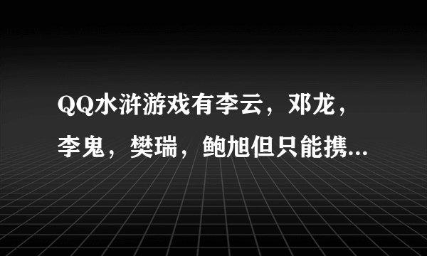 QQ水浒游戏有李云，邓龙，李鬼，樊瑞，鲍旭但只能携带四个出征，该怎么搭配最好