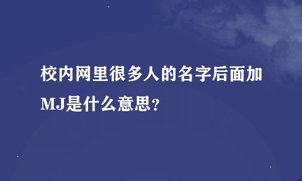 校内网里很多人的名字后面加MJ是什么意思？