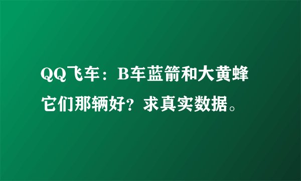 QQ飞车：B车蓝箭和大黄蜂 它们那辆好？求真实数据。