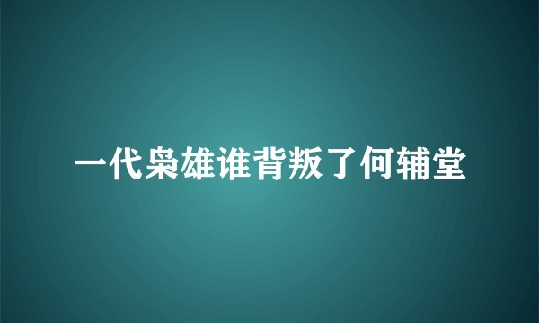 一代枭雄谁背叛了何辅堂
