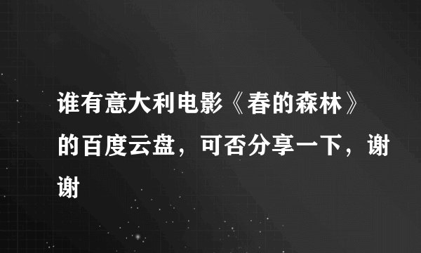 谁有意大利电影《春的森林》的百度云盘，可否分享一下，谢谢