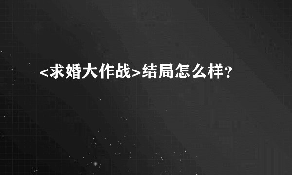 <求婚大作战>结局怎么样？