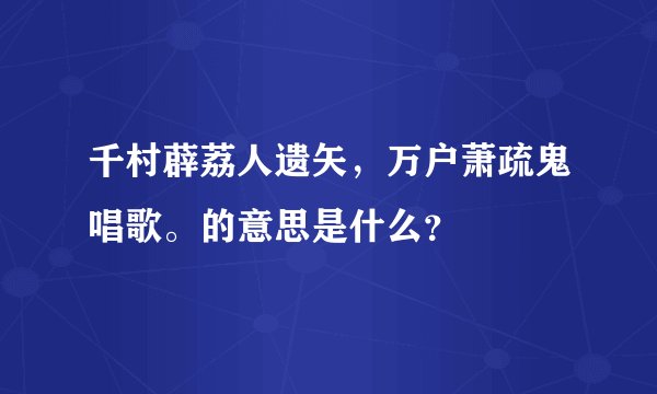 千村薜荔人遗矢，万户萧疏鬼唱歌。的意思是什么？