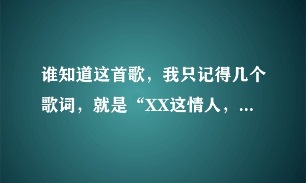 谁知道这首歌，我只记得几个歌词，就是“XX这情人，非好情人 XX对你还着紧”不是twins 那首，谁知道歌名，
