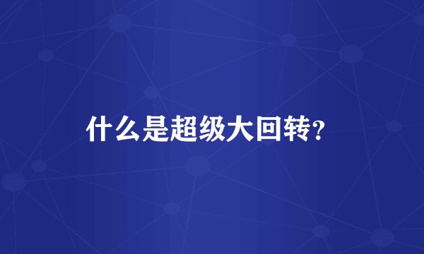 什么是超级大回转？