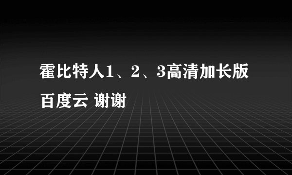 霍比特人1、2、3高清加长版 百度云 谢谢