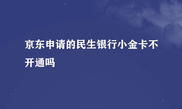 京东申请的民生银行小金卡不开通吗