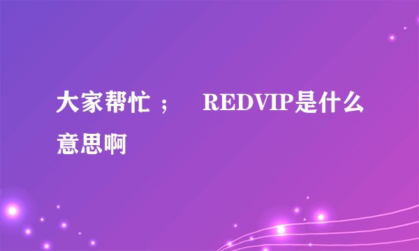 大家帮忙 ；   REDVIP是什么意思啊