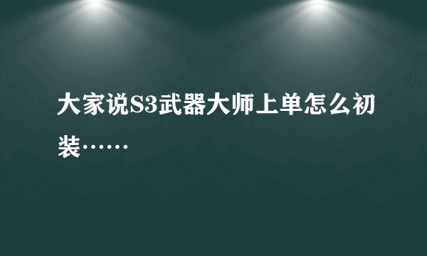 大家说S3武器大师上单怎么初装……
