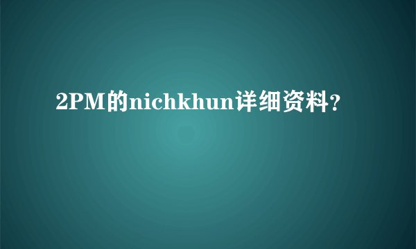 2PM的nichkhun详细资料？