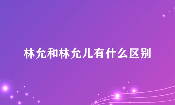 林允和林允儿有什么区别
