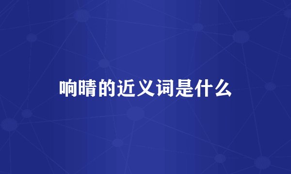 响晴的近义词是什么