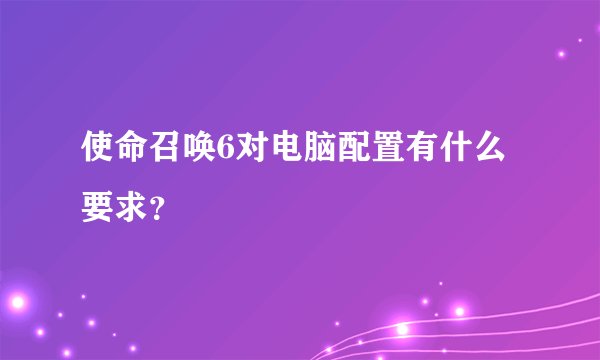 使命召唤6对电脑配置有什么要求？