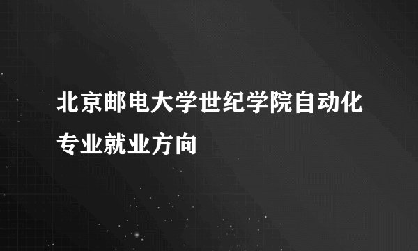 北京邮电大学世纪学院自动化专业就业方向