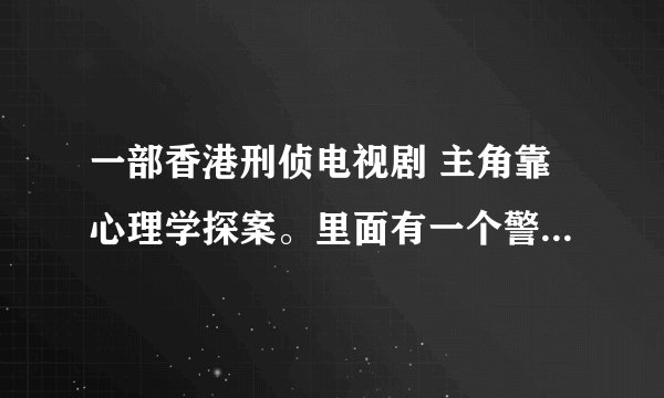 一部香港刑侦电视剧 主角靠心理学探案。里面有一个警察会转笔，和主角的妹妹是男女朋友关系