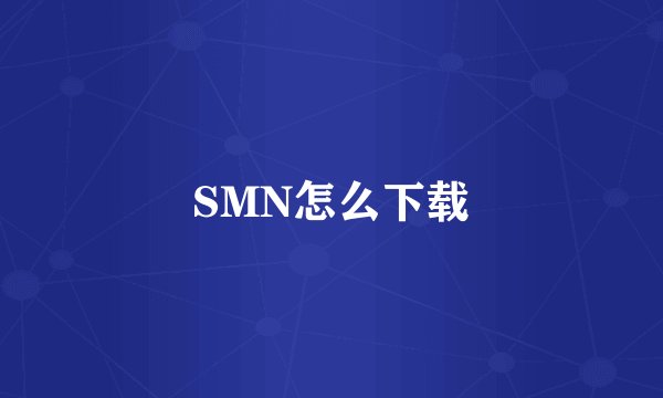 SMN怎么下载