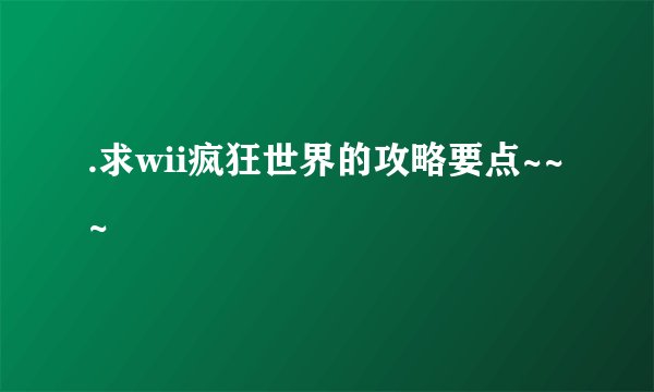 .求wii疯狂世界的攻略要点~~~