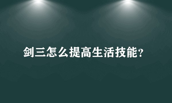 剑三怎么提高生活技能？