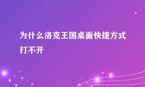 为什么洛克王国桌面快捷方式打不开