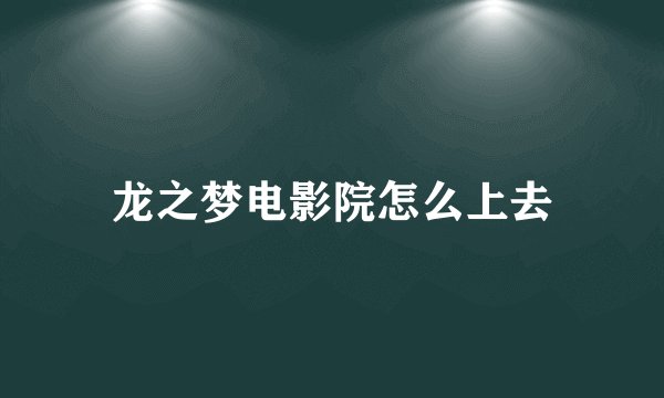 龙之梦电影院怎么上去