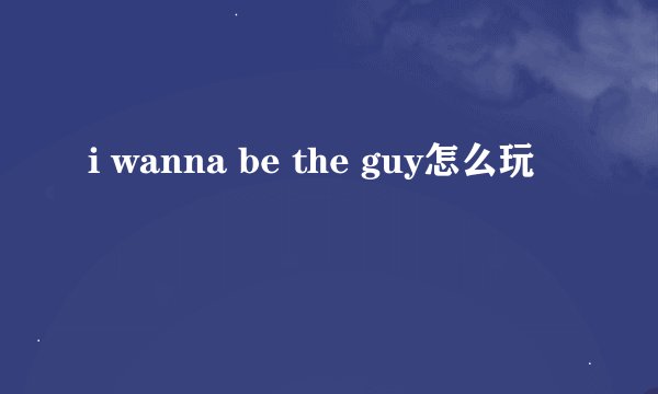 i wanna be the guy怎么玩