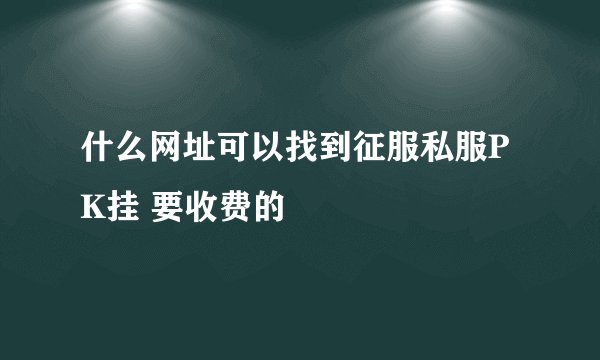 什么网址可以找到征服私服PK挂 要收费的