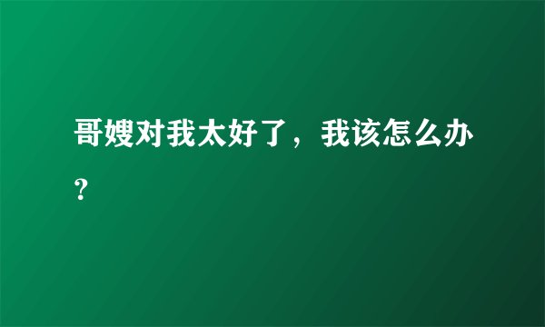 哥嫂对我太好了，我该怎么办？
