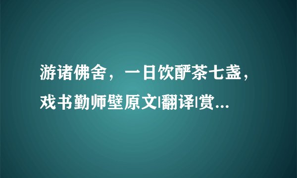 游诸佛舍，一日饮酽茶七盏，戏书勤师壁原文|翻译|赏析_原文作者简介