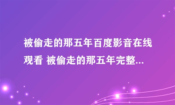 被偷走的那五年百度影音在线观看 被偷走的那五年完整版高清下载地址