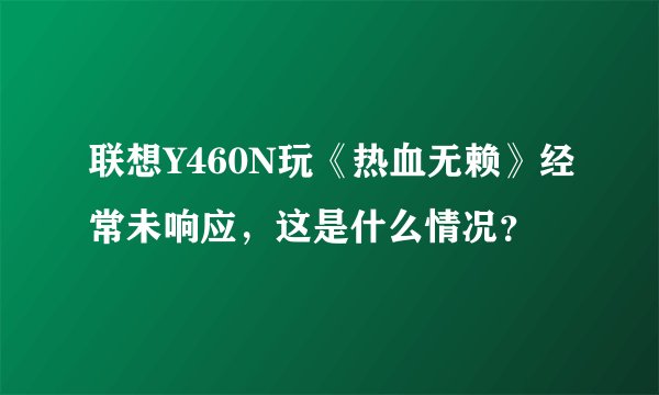 联想Y460N玩《热血无赖》经常未响应，这是什么情况？