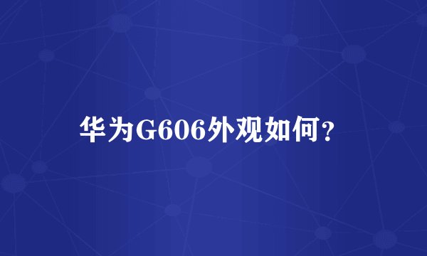 华为G606外观如何？