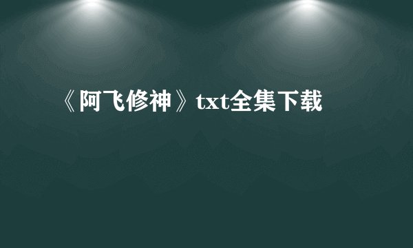 《阿飞修神》txt全集下载