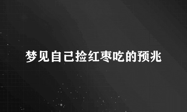 梦见自己捡红枣吃的预兆