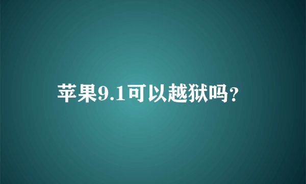 苹果9.1可以越狱吗？