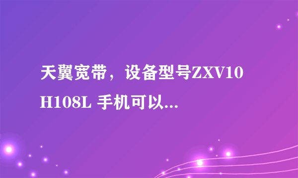 天翼宽带，设备型号ZXV10 H108L 手机可以搜到，但是连起来，上不了网。这是怎么回事？求详细解答！