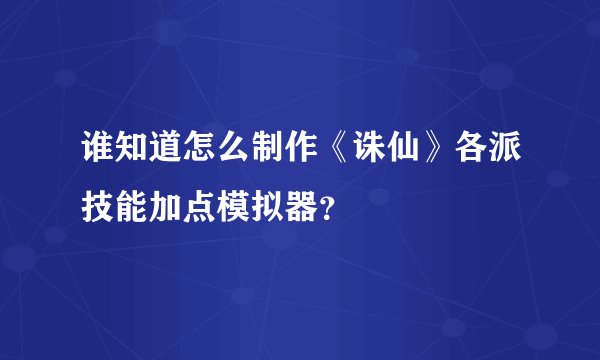 谁知道怎么制作《诛仙》各派技能加点模拟器？