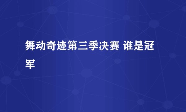 舞动奇迹第三季决赛 谁是冠军