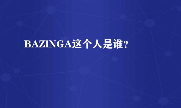 BAZlNGA这个人是谁？