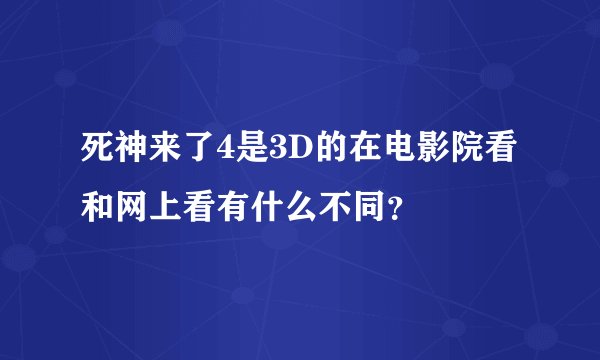 死神来了4是3D的在电影院看和网上看有什么不同？