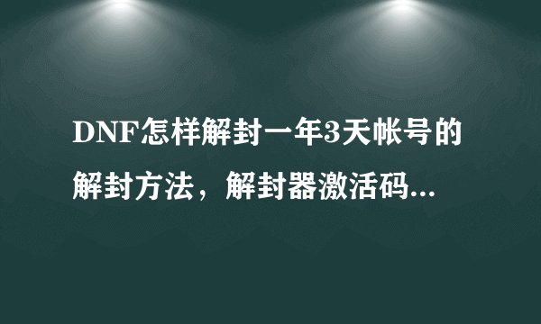 DNF怎样解封一年3天帐号的解封方法，解封器激活码DNF解封器免费版兆川科技官网