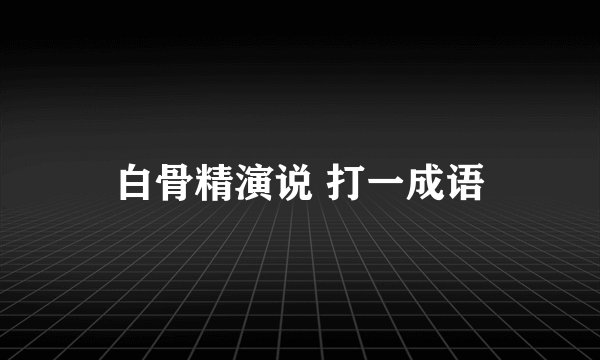 白骨精演说 打一成语