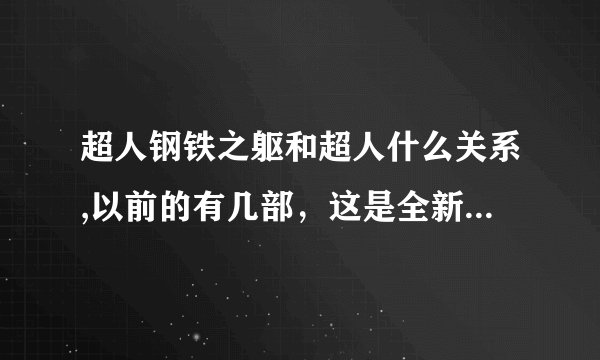 超人钢铁之躯和超人什么关系,以前的有几部，这是全新系列吗，剧情一样吗。蝙蝠侠有几部，现在有个什么