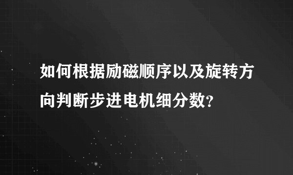 如何根据励磁顺序以及旋转方向判断步进电机细分数？