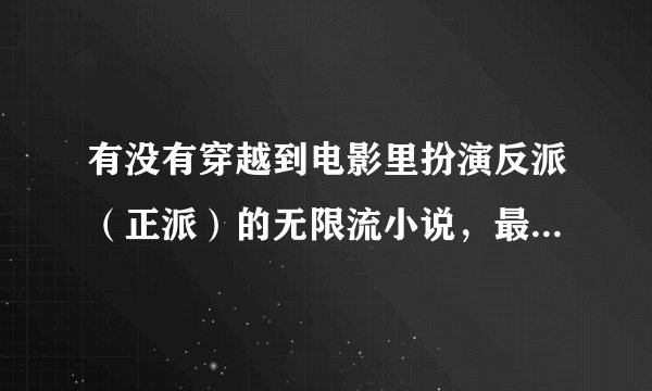 有没有穿越到电影里扮演反派（正派）的无限流小说，最好字多一点，