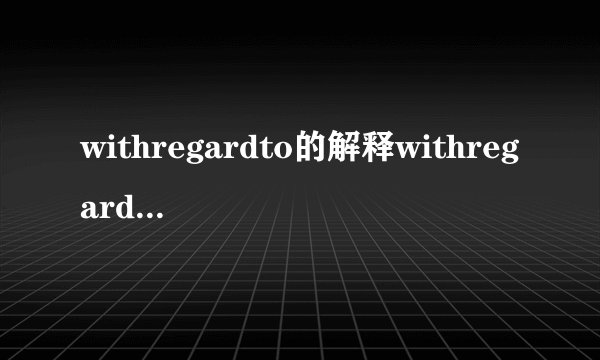 withregardto的解释withregardto的解释是什么