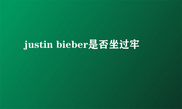 justin bieber是否坐过牢