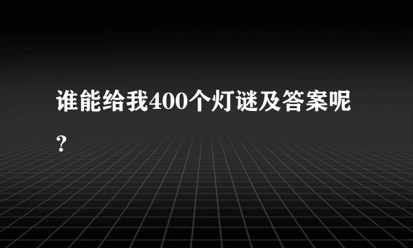 谁能给我400个灯谜及答案呢？