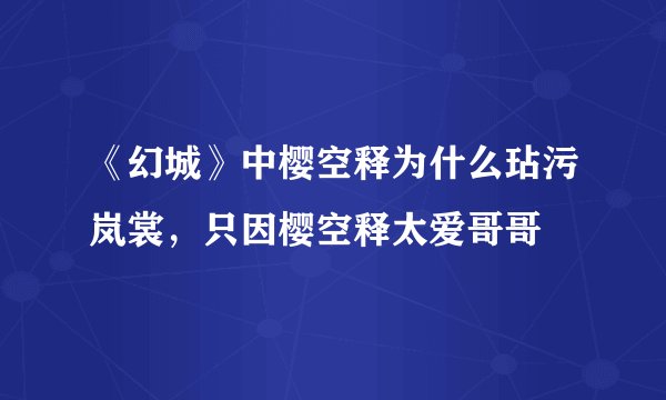 《幻城》中樱空释为什么玷污岚裳，只因樱空释太爱哥哥
