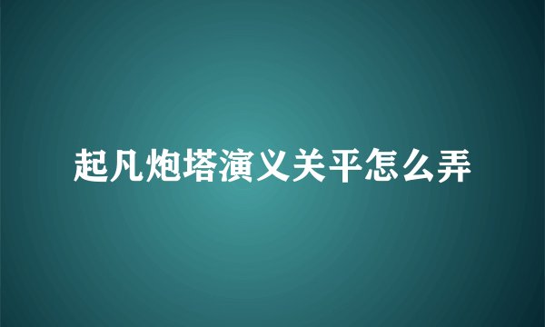起凡炮塔演义关平怎么弄