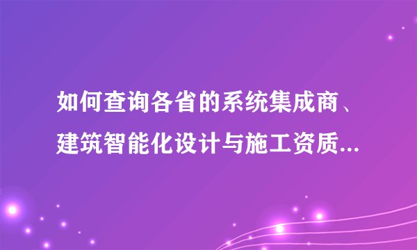 如何查询各省的系统集成商、建筑智能化设计与施工资质、安防资质的企业名录啊，可以用钱买